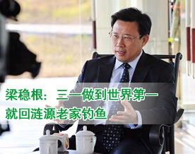 梁稳根：三一做到世界第一 就回涟源老家钓鱼